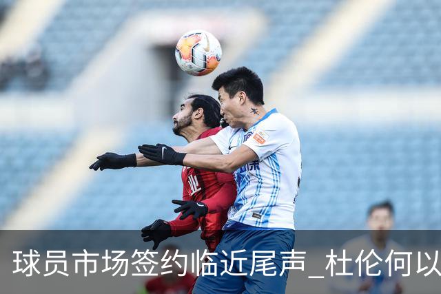 球员市场签约临近尾声 杜伦何以成为夏窗头号剩男？